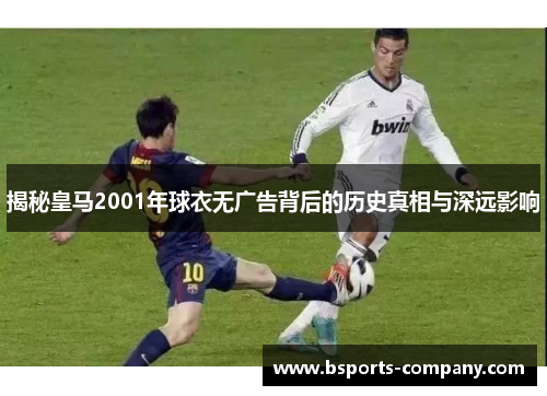 揭秘皇马2001年球衣无广告背后的历史真相与深远影响