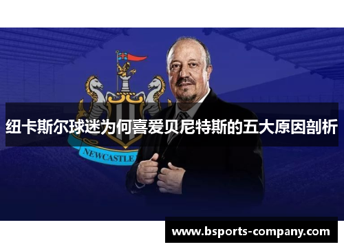 纽卡斯尔球迷为何喜爱贝尼特斯的五大原因剖析
