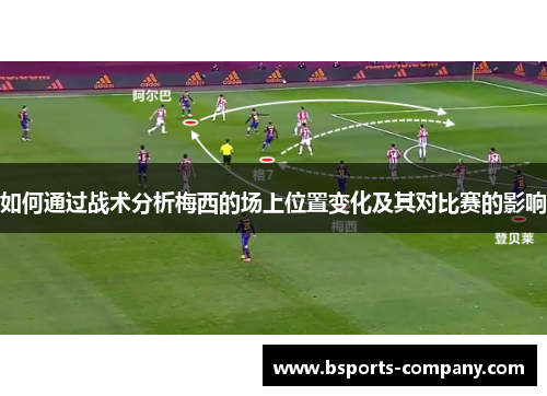 如何通过战术分析梅西的场上位置变化及其对比赛的影响