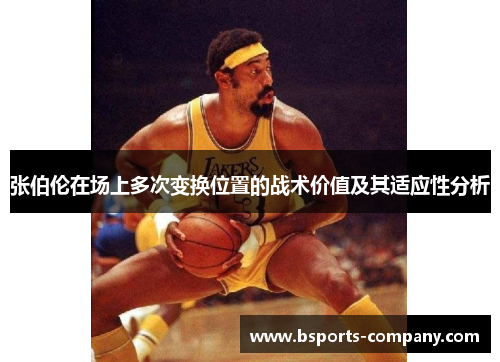 张伯伦在场上多次变换位置的战术价值及其适应性分析