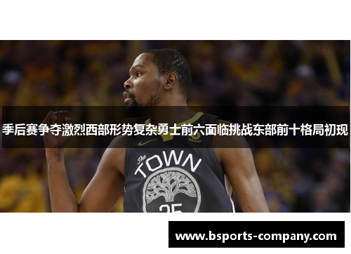 季后赛争夺激烈西部形势复杂勇士前六面临挑战东部前十格局初现
