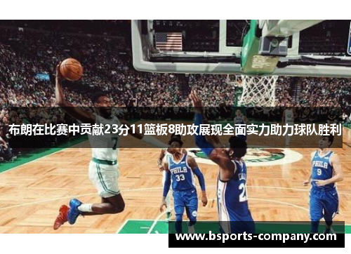 布朗在比赛中贡献23分11篮板8助攻展现全面实力助力球队胜利