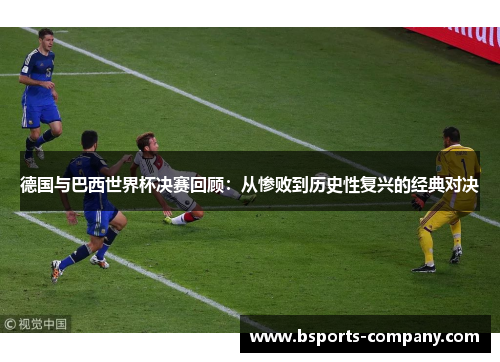 德国与巴西世界杯决赛回顾:从惨败到历史性复兴的经典对决 德国与巴西世界杯决赛回顾:从惨败到历史性复兴的经典对决