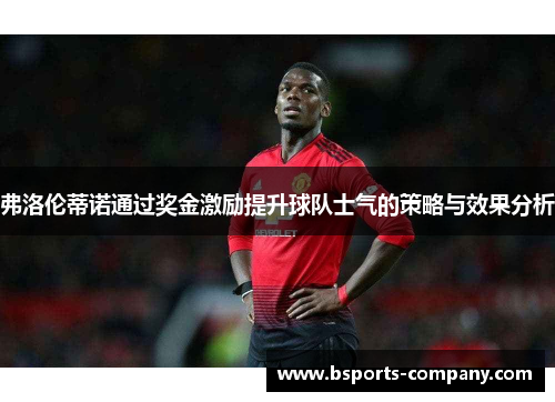 弗洛伦蒂诺通过奖金激励提升球队士气的策略与效果分析 弗洛伦蒂诺通过奖金激励提升球队士气的策略与效果分析