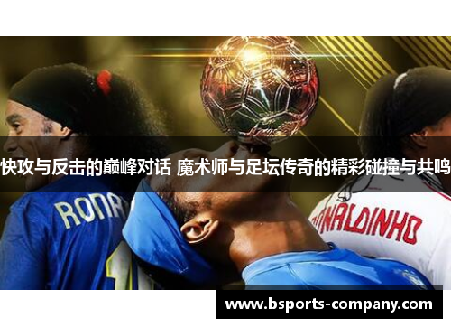 快攻与反击的巅峰对话 魔术师与足坛传奇的精彩碰撞与共鸣