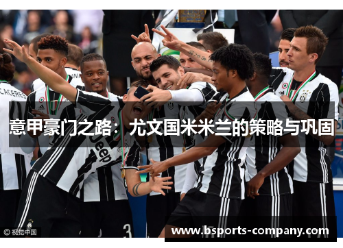 意甲豪门之路:尤文国米米兰的策略与巩固 意甲豪门之路:尤文国米米兰的策略与巩固