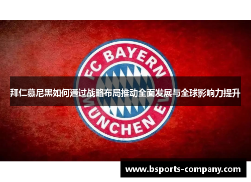 拜仁慕尼黑如何通过战略布局推动全面发展与全球影响力提升 拜仁慕尼黑如何通过战略布局推动全面发展与全球影响力提升