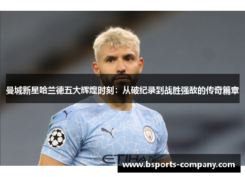曼城新星哈兰德五大辉煌时刻：从破纪录到战胜强敌的传奇篇章