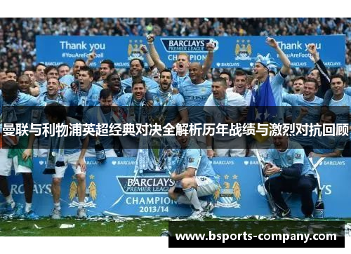 曼联与利物浦英超经典对决全解析历年战绩与激烈对抗回顾 曼联与利物浦英超经典对决全解析历年战绩与激烈对抗回顾