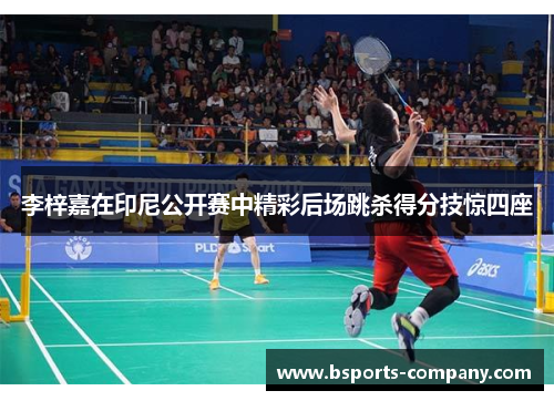 李梓嘉在印尼公开赛中精彩后场跳杀得分技惊四座