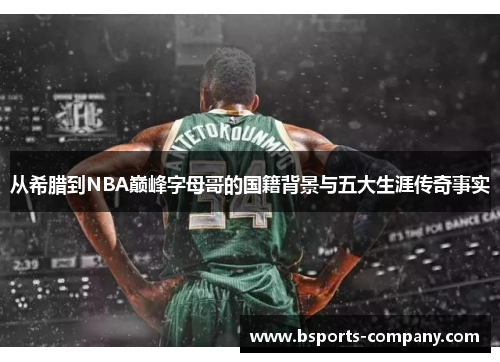 从希腊到NBA巅峰字母哥的国籍背景与五大生涯传奇事实 从希腊到NBA巅峰字母哥的国籍背景与五大生涯传奇事实