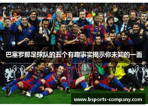 巴塞罗那足球队的五个有趣事实揭示你未知的一面 巴塞罗那足球队的五个有趣事实揭示你未知的一面