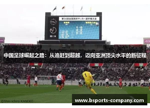 中国足球崛起之路：从追赶到超越，迈向亚洲顶尖水平的新征程