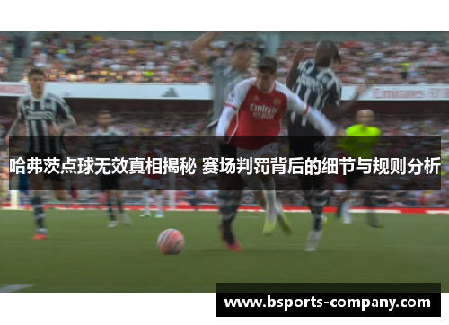 哈弗茨点球无效真相揭秘 赛场判罚背后的细节与规则分析