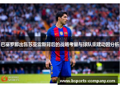 巴塞罗那出售苏亚雷斯背后的战略考量与球队重建动因分析