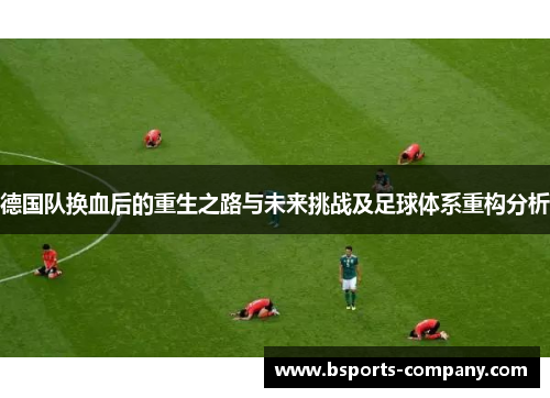 德国队换血后的重生之路与未来挑战及足球体系重构分析