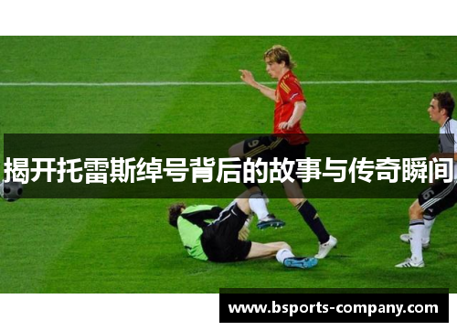 揭开托雷斯绰号背后的故事与传奇瞬间