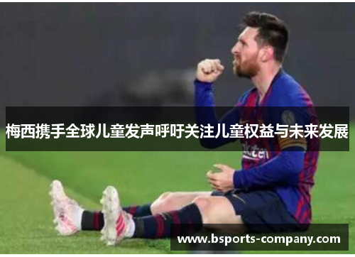 梅西携手全球儿童发声呼吁关注儿童权益与未来发展