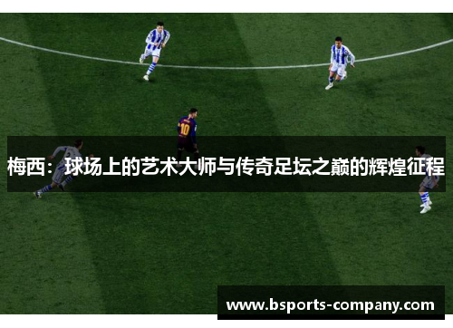 梅西：球场上的艺术大师与传奇足坛之巅的辉煌征程