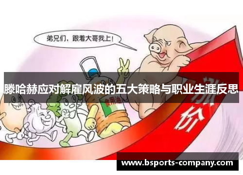 滕哈赫应对解雇风波的五大策略与职业生涯反思