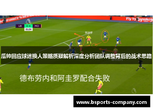 瓜帅回应球迷换人策略质疑解析深度分析团队调整背后的战术思路