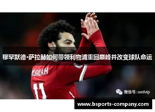 穆罕默德·萨拉赫如何带领利物浦重回巅峰并改变球队命运