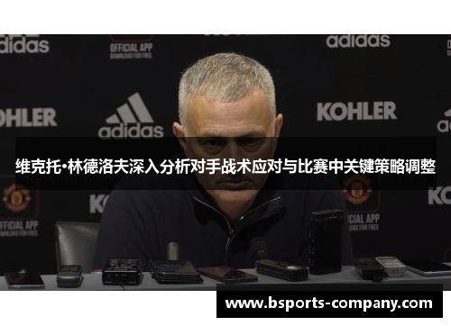 维克托·林德洛夫深入分析对手战术应对与比赛中关键策略调整