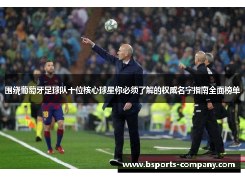 围绕葡萄牙足球队十位核心球星你必须了解的权威名字指南全面榜单 围绕葡萄牙足球队十位核心球星你必须了解的权威名字指南全面榜单