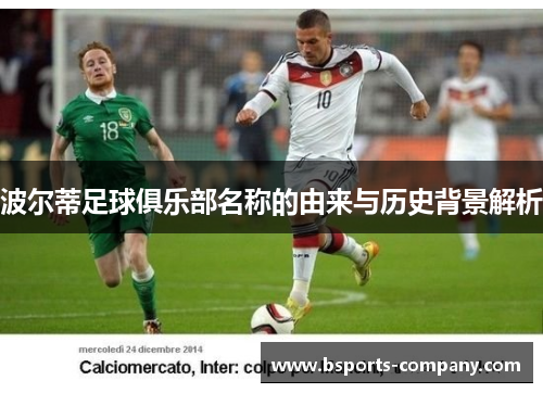 波尔蒂足球俱乐部名称的由来与历史背景解析 波尔蒂足球俱乐部名称的由来与历史背景解析