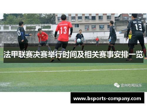 法甲联赛决赛举行时间及相关赛事安排一览