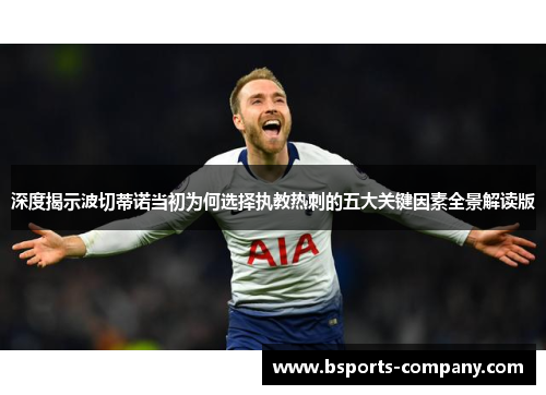 深度揭示波切蒂诺当初为何选择执教热刺的五大关键因素全景解读版 深度揭示波切蒂诺当初为何选择执教热刺的五大关键因素全景解读版