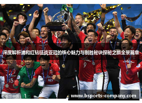 深度解析浦和红钻征战亚冠的核心魅力与制胜秘诀探秘之旅全景篇章
