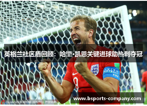 英格兰社区盾回顾：哈里·凯恩关键进球助热刺夺冠