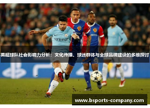 英超球队社会影响力分析：文化传播、球迷群体与全球品牌建设的多维探讨