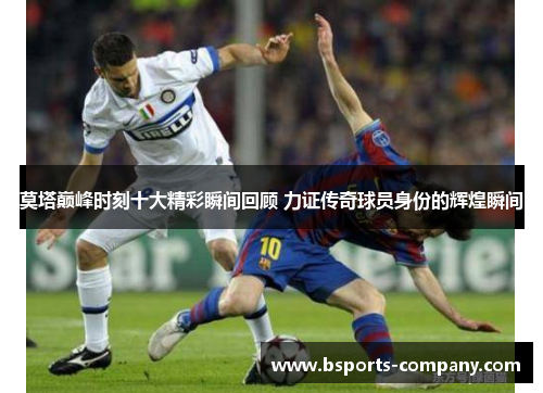 莫塔巅峰时刻十大精彩瞬间回顾 力证传奇球员身份的辉煌瞬间