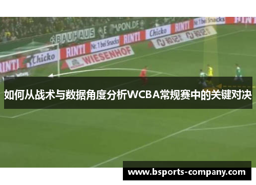 如何从战术与数据角度分析WCBA常规赛中的关键对决