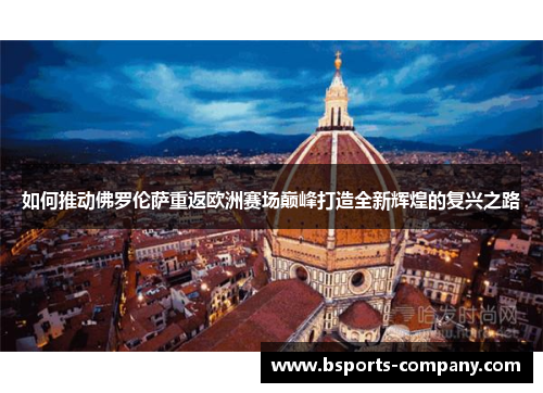 如何推动佛罗伦萨重返欧洲赛场巅峰打造全新辉煌的复兴之路