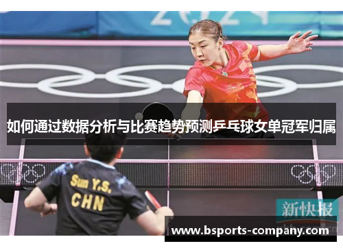 如何通过数据分析与比赛趋势预测乒乓球女单冠军归属