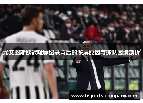 尤文图斯欧冠耻辱纪录背后的深层原因与球队困境剖析