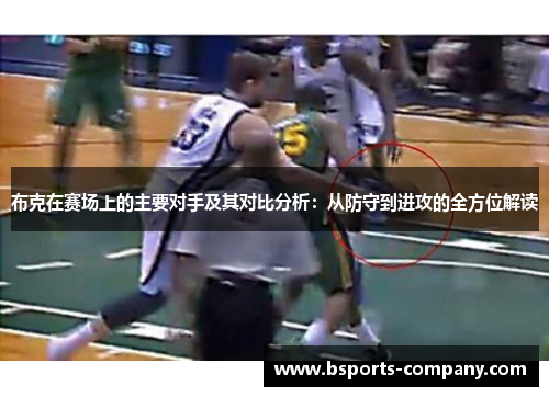 布克在赛场上的主要对手及其对比分析:从防守到进攻的全方位解读 布克在赛场上的主要对手及其对比分析:从防守到进攻的全方位解读