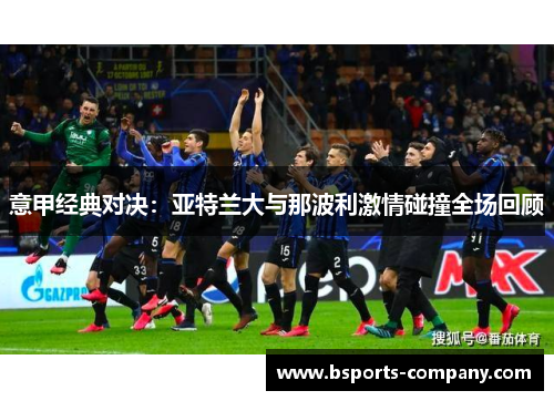 意甲经典对决:亚特兰大与那波利激情碰撞全场回顾 意甲经典对决:亚特兰大与那波利激情碰撞全场回顾