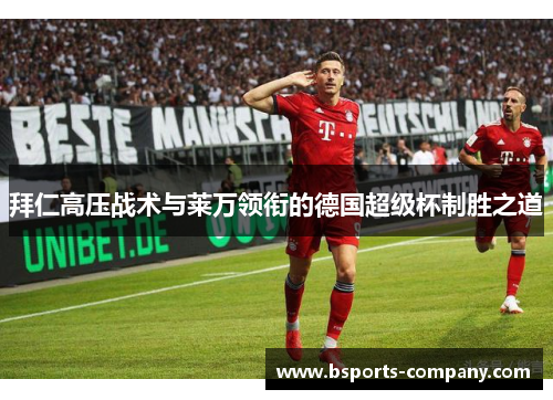 拜仁高压战术与莱万领衔的德国超级杯制胜之道 拜仁高压战术与莱万领衔的德国超级杯制胜之道