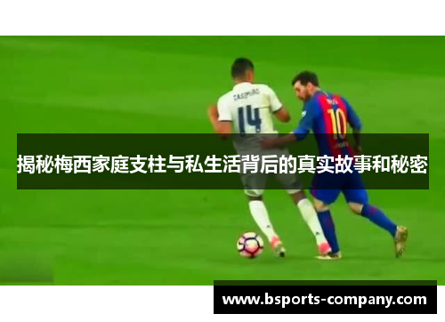 揭秘梅西家庭支柱与私生活背后的真实故事和秘密