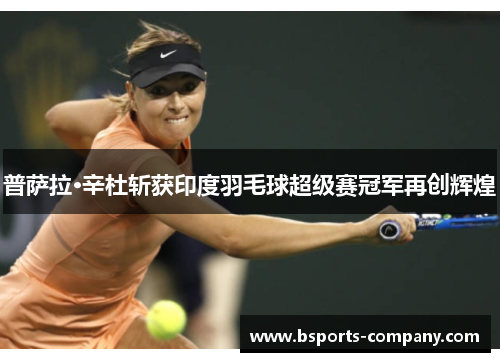普萨拉·辛杜斩获印度羽毛球超级赛冠军再创辉煌