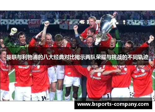 曼联与利物浦的八大经典对比揭示两队荣耀与挑战的不同轨迹