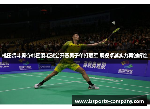 桃田贤斗勇夺韩国羽毛球公开赛男子单打冠军 展现卓越实力再创辉煌 桃田贤斗勇夺韩国羽毛球公开赛男子单打冠军 展现卓越实力再创辉煌