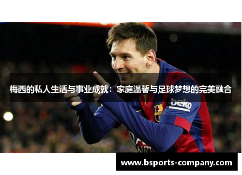 梅西的私人生活与事业成就：家庭温馨与足球梦想的完美融合