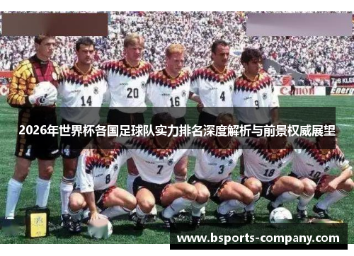 2026年世界杯各国足球队实力排名深度解析与前景权威展望