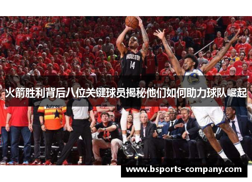 火箭胜利背后八位关键球员揭秘他们如何助力球队崛起 火箭胜利背后八位关键球员揭秘他们如何助力球队崛起