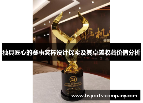 独具匠心的赛事奖杯设计探索及其卓越收藏价值分析 独具匠心的赛事奖杯设计探索及其卓越收藏价值分析